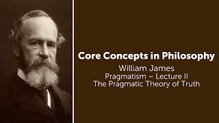 William James Pragmatism Lecture 2  The Pragmatic Theory of Truth  Philosophy Core Concepts [upl. by Saixela]