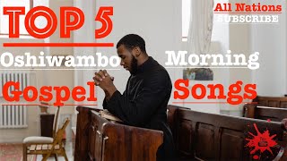 Top 5  Oshiwambo Morning Gospel Songs All Nations [upl. by Lydia]