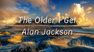 The Older I Get  Alan Jackson Lyrics [upl. by Halullat405]