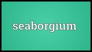 Seaborgium Meaning [upl. by Eisenberg]