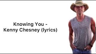 Knowing you  Kenny Chesney lyrics [upl. by Tung]